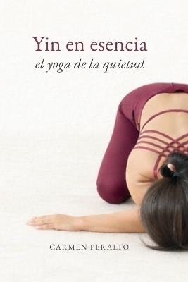 Yin en esencia. El Yoga de la quietud: Un enfoque sensible y funcional del Yin Yoga - Carmen Peralto - cover