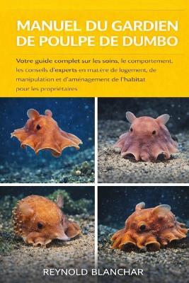 Manuel Du Gardien de Poulpe de Dumbo: Votre guide complet sur les soins, le comportement, les conseils d'experts en matière de logement, de manipulation et d'aménagement de l'habitat pour les propriétaires - Reynold Blanchar - cover