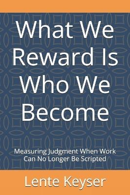 What We Reward Is Who We Become: Measuring Judgment When Work Can No Longer Be Scripted - Lente Keyser - cover