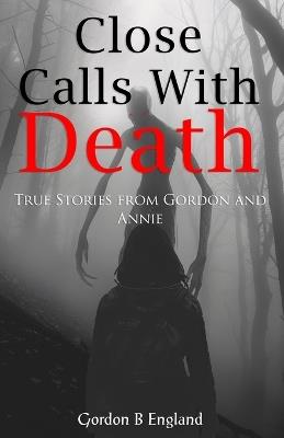 Close Calls With Death: True Stories From Gordon and Annie - Annie England,Gordon B England - cover
