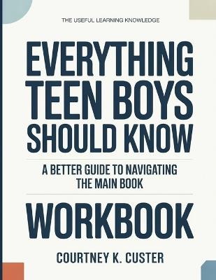 The Useful Learning Knowledge Everything Teen Boys Should Know: A Better Guide To Navigating The Main Book - Courtney K Custer - cover