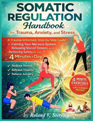 The Somatic Regulation Handbook for Trauma, Anxiety, and Stress: A Trauma-Informed, Step-by-Step Guide to Calming Your Nervous System, Releasing Stored Tension, and Restoring Safety in Just 4 Minutes - Roland V Sterling - cover