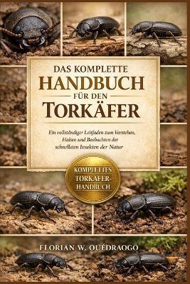 Das Komplette Handbuch Für Den Torkäfer: Ein vollständiger Leitfaden zum Verstehen, Halten und Beobachten der schnellsten Insekten der Natur - Florian W Ouédraogo - cover