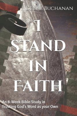 I Stand in Faith: An 8-Week Bible Study in Trusting God's Word as your Own - Debbie Buchanan - cover