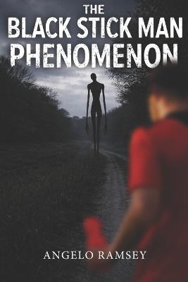The Black Stick Man Phenomenon: 100+ Unexplained Sightings from Around the World - Angelo Ramsey - cover
