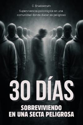 30 días sobreviviendo en una secta peligrosa: Supervivencia psicológica en una comunidad donde dudar es peligroso - Libro en español - C Shadowtruth - cover