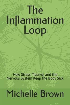 The Inflammation Loop: How Stress, Trauma, and the Nervous System Keep the Body Sick - Michelle D Brown Hhp - cover