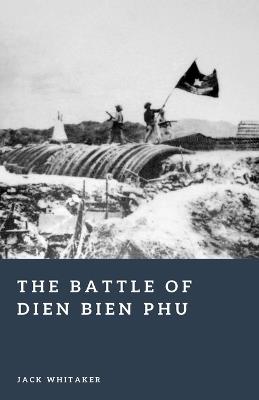 The Battle of Dien Bien Phu: The Fall of French Indochina - Jack Whitaker - cover