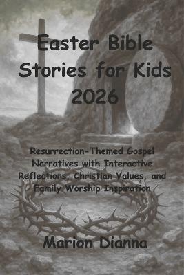 Easter Bible Stories for Kids 2026: Resurrection-Themed Gospel Narratives with Interactive Reflections, Christian Values, and Family Worship Inspiration - Marion Dianna - cover