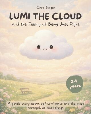 Lumi the Cloud and the Feeling of Being Just Right: A gentle story about self-confidence and the quiet strength of small things - Clara Bergen - cover