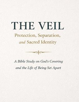 The Veil: Protection, Separation, and Sacred Identity: A Bible Study on God's Covering and the Life of Being Set Apart - Stephanie Waterhouse - cover