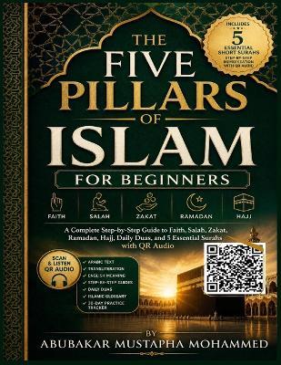 The Five Pillars of Islam for Beginners: A Simple Step-by-Step Guide to Faith, Prayer (Salah), Zakat, Ramadan Fasting, and Hajj - With QR Code Audio for Arabic Recitations and Duas - Abubakar Mohammed Mustapha - cover
