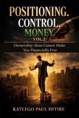 Positioning 'n Control 'n Money: Ownership alone cannot make you financially free - Katlego Paul Ditire - cover