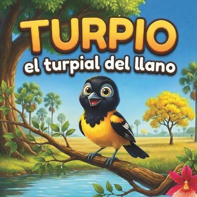 Turpio: el Turpial del Llano: Un cuento infantil sobre la familia, la naturaleza y la sabana venezolana (Libro ilustrado para niños de 3 a 6 años) - Mary Mora,José Fuentes - cover
