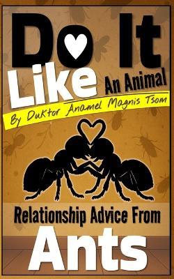 Do It Like an Animal: Relationship Advice from Ants - Duktor Anamel Magnis Tsom - cover