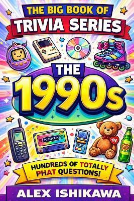The Big Book of Trivia Series: The 1990s: 500+ Fun Questions on Music, Movies, TV, Sports, Pop Culture & Nostalgia from the Greatest Decade - Alex Ishikawa - cover