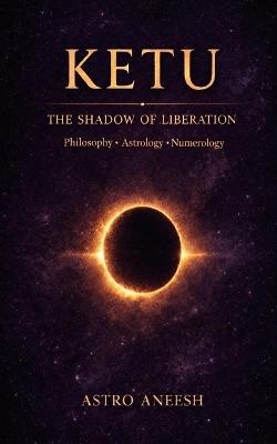 Ketu The Shadow of Liberation: Philosophy, Astrology & Numerology - Astro Aneesh - cover