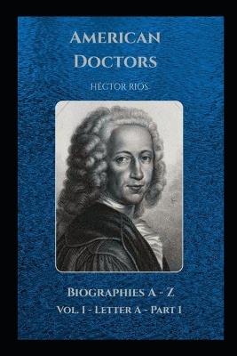 American Doctors: Biographies A-Z Vol I Letter A Part 1 - Hector Rios - cover
