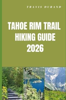 Tahoe Rim Trail Hiking Guide 2026: Discover High Sierra Views, Forested Paths, and Remote Backcountry Routes with Clear Navigation Insights - Travis Durand - cover