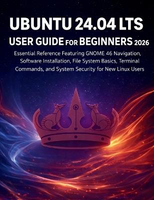 Ubuntu 24.04 Lts User Guide for Beginners 2026: Essential Reference Featuring GNOME 46 Navigation, Software Installation, File System Basics, Terminal Commands, and System Security for New Linux Users - Edward A Fagan - cover