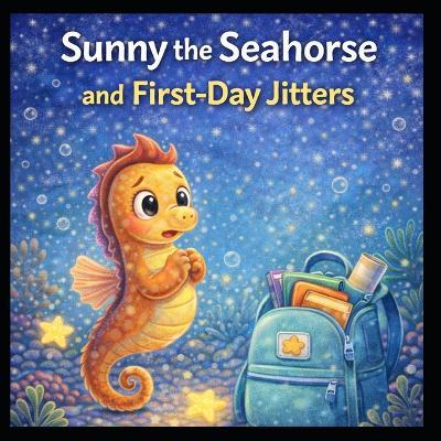 Sunny the Seahorse and the First-Day Jitters - Joshua Neiwert - cover
