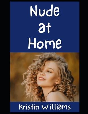 Nude at Home: Welcome to the Naked Life at Your Own House! - Kristin Williams - cover