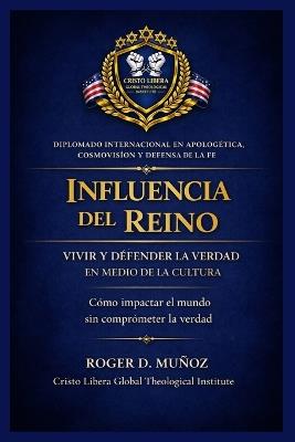 Influencia del Reino: VIVIR Y DEFENDER LA VERDAD EN MEDIO DE LA CULTURA: Cómo impactar el mundo sin comprometer la verdad - Roger D Muñoz - cover