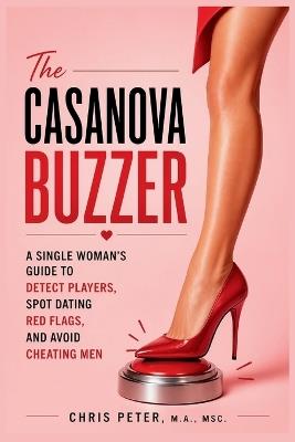 The Casanova Buzzer: A Single Woman's Guide to Detect Players, Spot Dating Red Flags, and Avoid Cheating Men - Chris Peter - cover