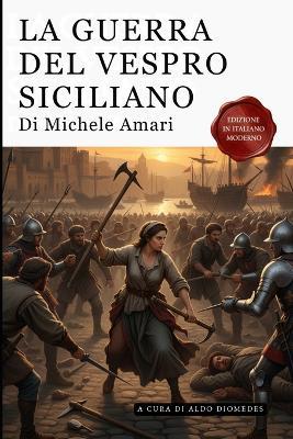 La Guerra Del Vespro Siciliano - Volume Primo e secondo: Edizione in Italiano Moderno - Michele Amari - cover