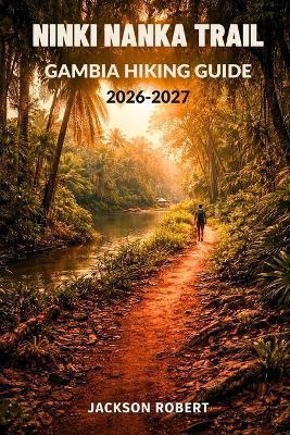 Ninki Nanka Trail Gambia Hiking Guide 2026-2027: Expert Trail Navigation, Gear Tips, Itineraries, Maps, and Cultural Insights for Every Hiker - Jackson Robert - cover