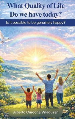 What Quality of Life do we have Today?: Is it Possible to be Genuinely Happy? - Alberto Cardona Villaquirán - cover