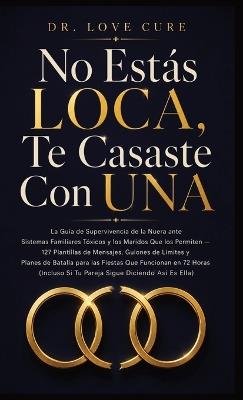 No Estás LOCA, Te Casaste Con UNA: La Guía de Supervivencia de la Nuera ante Sistemas Familiares Tóxicos y los Maridos Que los Permiten 127 Plantillas de Mensajes, Guiones de Límites y Planes de Batalla para las Fiestas Que Funcionan en 72 Horas (Incluso Si Tu Pareja Sigue Diciendo Así Es E - Dr Love Cure - cover