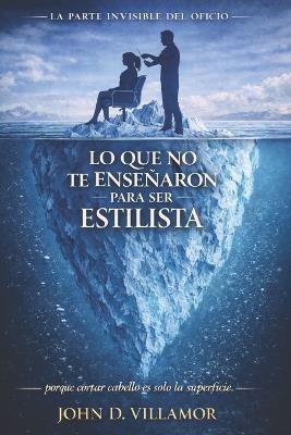 Lo Que No Te Enseñaron Para Ser Estilista: La parte invisible del oficio - John Dawer Villamor - cover