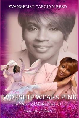 When Worship Wear Pink: A Place Where Purpose & Pain Meets - Carolyn E Reed - cover