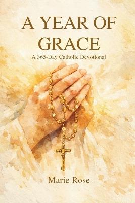 A Year of Grace: A 365-Day Catholic Devotional - Marie Rose - cover