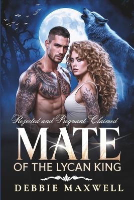 Rejected and Pregnant Claimed Mate of the Lycan King: A Rejected Mate Secret Baby Shifter Romance - Debbie Maxwell - cover