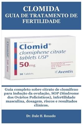Clomida Guia de Tratamento de Fertilidade: Guia completo sobre citrato de clomifeno para indução da ovulação, SOP (Síndrome dos Ovários Policísticos), infertilidade masculina, dosagem, riscos e resultados clínicos. - Dale H Rosado - cover