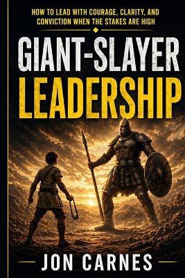 Giant-Slayer Leadership: How to Lead with Courage, Clarity, and Conviction When the Stakes Are High - Jon Carnes - cover