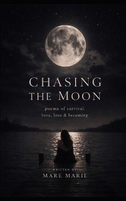 Chasing the Moon: Poems of survival, love, loss & becoming1 - Mare Marie - cover