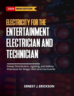 Electricity for the Entertainment Electrician and Technician: Power Distribution, Lighting, and Safety Practices for Stage, Film, and Live Events - Ernest J Erickson - cover