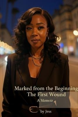 Marked From the Beginning: The First Wound: A Memoir by Jess - Jessica C Hall - cover