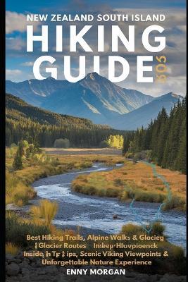 New Zealand South Island Hiking Guide 2026: Best Hiking Trails, Alpine Walks & Glacier Routes - Insider Tips, Scenic Viewpoints & Unforgettable Nature Experience - Enny Morgan - cover