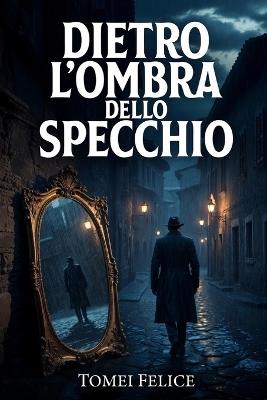 Dietro L'ombra dello Specchio: Un'indagine di Marco Savi - Felice Tomei - cover