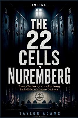 Inside the 22 Cells in Nuremberg: Power, Obedience, and the Psychology Behind History's Darkest Decisions - Taylor Adams - cover