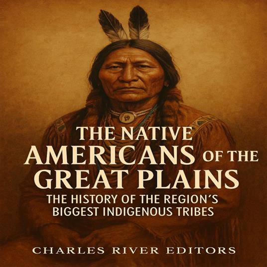 Native Americans of the Great Plains, The: The History of the Region’s Biggest Indigenous Tribes