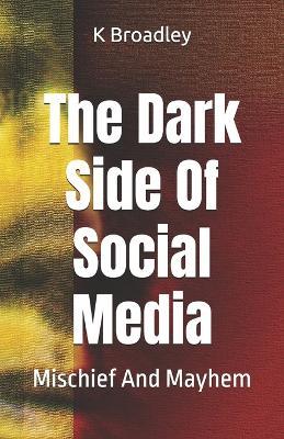 The Dark Side Of Social Media: Mischief And Mayhem - K Broadley - cover