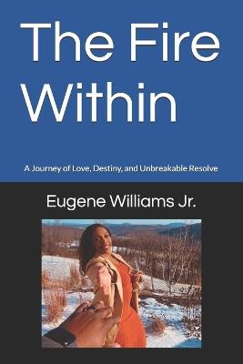 The Fire Within: A Journey of Love, Destiny, and Unbreakable Resolve - Eugene Williams - cover