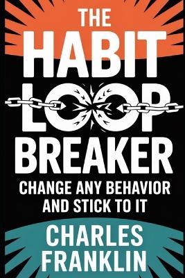 The Habit Loop Breaker: Change Any Behavior and Stick to It - Charles Franklin - cover
