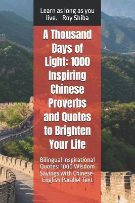A Thousand Days of Light: 1000 Inspiring Chinese Proverbs and Quotes to Brighten Your Life: Bilingual Inspirational Quotes: 1000 Wisdom Sayings with Chinese-English Parallel Text - Roy Shiba - cover