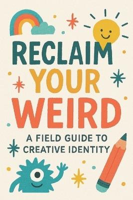 Reclaim Your Weird A Field Guide to Creative Identity - Neil J Milliner - cover